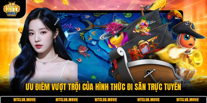 Ưu điểm vượt trội của hình thức đi săn trực tuyến